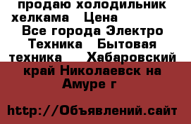 продаю холодильник хелкама › Цена ­ 20 900 - Все города Электро-Техника » Бытовая техника   . Хабаровский край,Николаевск-на-Амуре г.